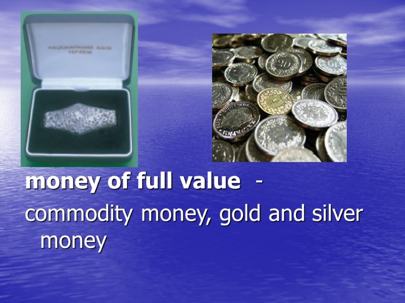 money of full value  - commodity money, gold and silver money